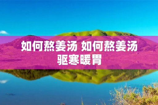 如何熬姜汤 如何熬姜汤驱寒暖胃