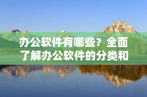 办公软件有哪些？全面了解办公软件的分类和应用