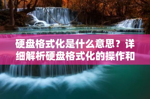 硬盘格式化是什么意思?详细解析硬盘格式化的操作和作用