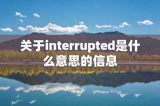关于interrupted是什么意思的信息 关于interrupted是什么意思的信息