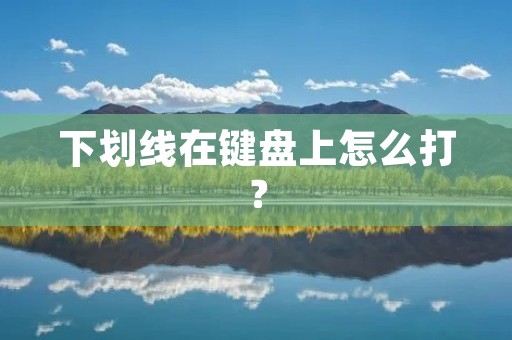 下划线在键盘上怎么打? 下划线在键盘上怎么打?