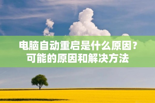 电脑自动重启是什么原因?可能的原因和解决方法