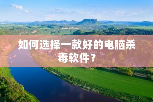 如何选择一款好的电脑杀毒软件？