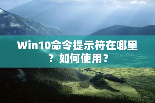 Win10命令提示符在哪里?如何使用? Win10命令提示符在哪里?如何使用?