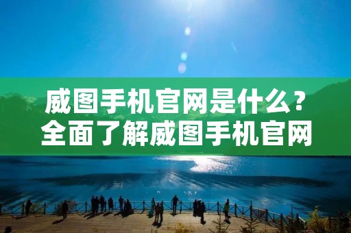 威图手机官网是什么？全面了解威图手机官网