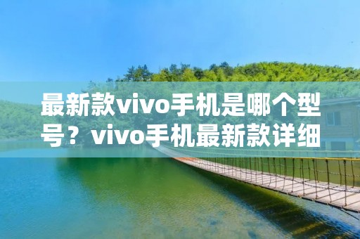 最新款vivo手机是哪个型号?vivo手机最新款详细介绍