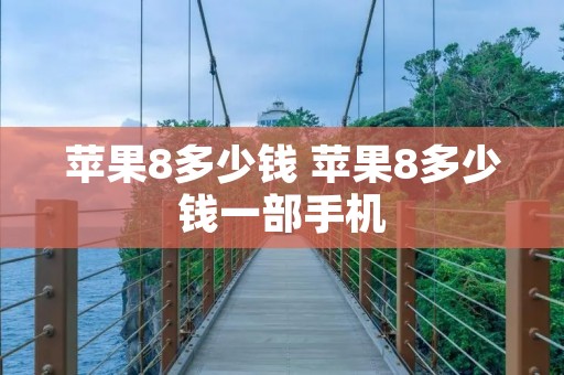 苹果8多少钱 苹果8多少钱一部手机