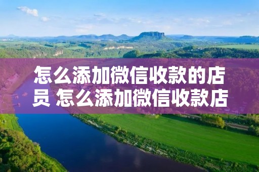 怎么添加微信收款的店员 怎么添加微信收款店员喇叭 怎么添加微信收款的店员 怎么添加微信收款店员喇叭