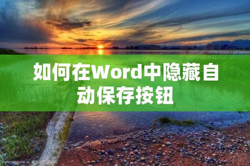如何在Word中隐藏自动保存按钮 如何在Word中隐藏自动保存按钮