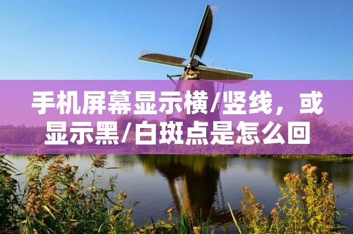 手机屏幕显示横/竖线，或显示黑/白斑点是怎么回事