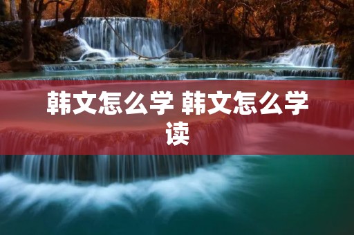 韩文怎么学 韩文怎么学读