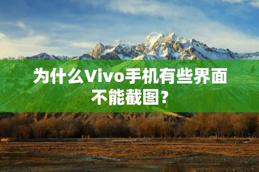为什么Vivo手机有些界面不能截图?