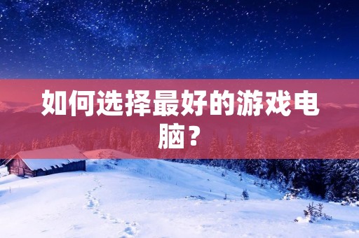 如何选择最好的游戏电脑? 如何选择最好的游戏电脑?