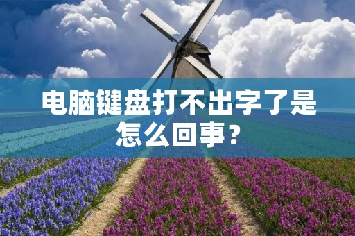电脑键盘打不出字了是怎么回事? 电脑键盘打不出字了是怎么回事?