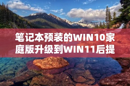 笔记本预装的WIN10家庭版升级到WIN11后提示需要激活是怎么回事?