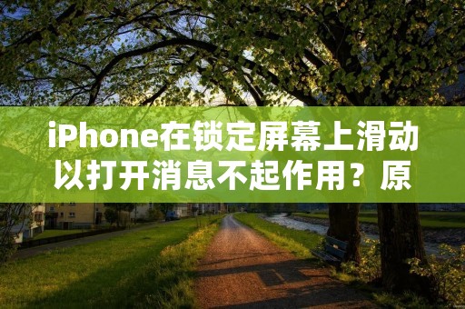 iPhone在锁定屏幕上滑动以打开消息不起作用？原因及解决方法