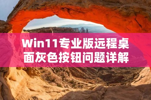 Win11专业版远程桌面灰色按钮问题详解