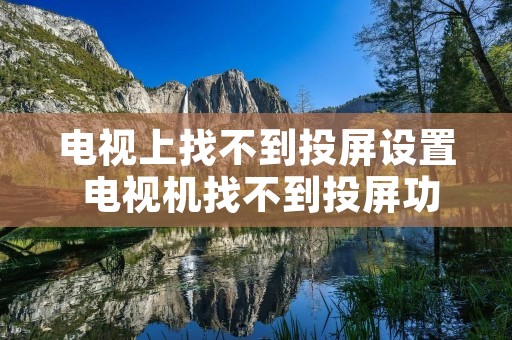 电视上找不到投屏设置 电视机找不到投屏功能