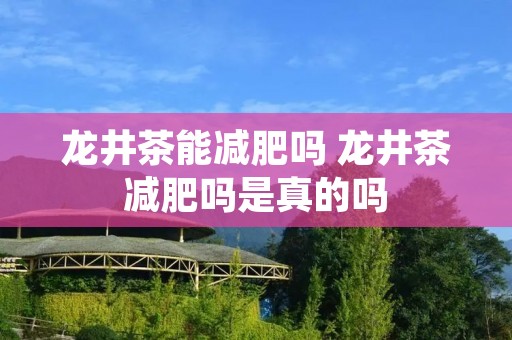 龙井茶能减肥吗 龙井茶减肥吗是真的吗