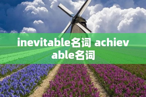 inevitable名词 achievable名词 inevitable名词 achievable名词
