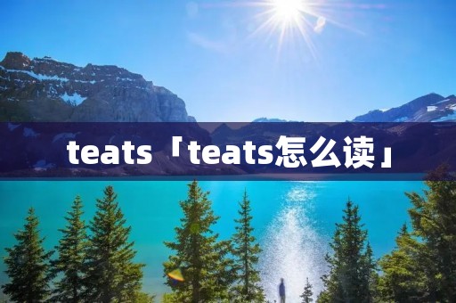 teats「teats怎么读」 teats「teats怎么读」