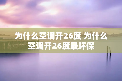 为什么空调开26度 为什么空调开26度最环保