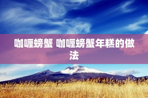 咖喱螃蟹 咖喱螃蟹年糕的做法