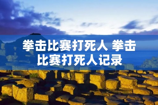 拳击比赛打死人 拳击比赛打死人记录
