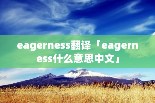 eagerness翻译「eagerness什么意思中文」