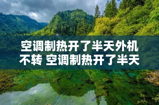 空调制热开了半天外机不转 空调制热开了半天外机不转怎么回事