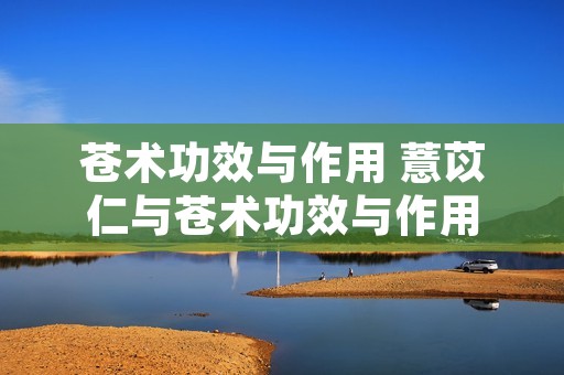 苍术功效与作用 薏苡仁与苍术功效与作用