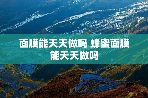 面膜能天天做吗 蜂蜜面膜能天天做吗