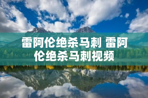 雷阿伦绝杀马刺 雷阿伦绝杀马刺视频