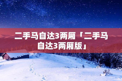 二手马自达3两厢「二手马自达3两厢版」