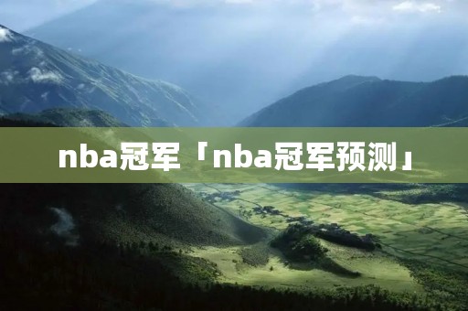nba冠军「nba冠军预测」