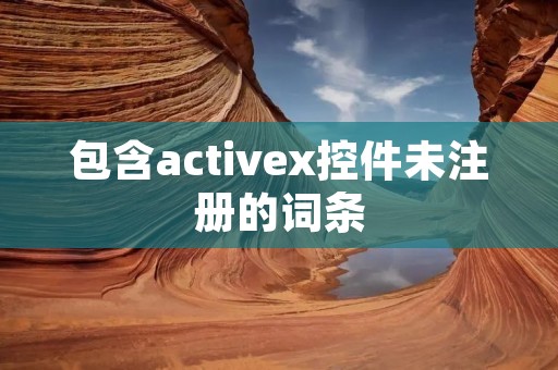 包含activex控件未注册的词条