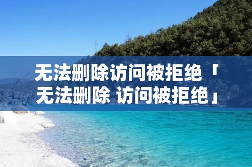 无法删除访问被拒绝「无法删除 访问被拒绝」