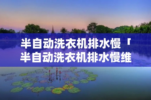 半自动洗衣机排水慢「半自动洗衣机排水慢维修视频」
