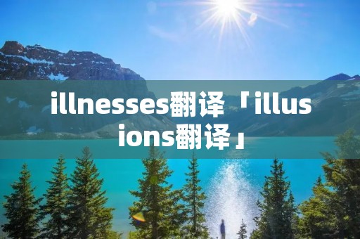 illnesses翻译「illusions翻译」