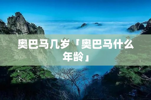 奥巴马几岁「奥巴马什么年龄」