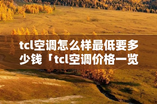 tcl空调怎么样最低要多少钱「tcl空调价格一览表15」