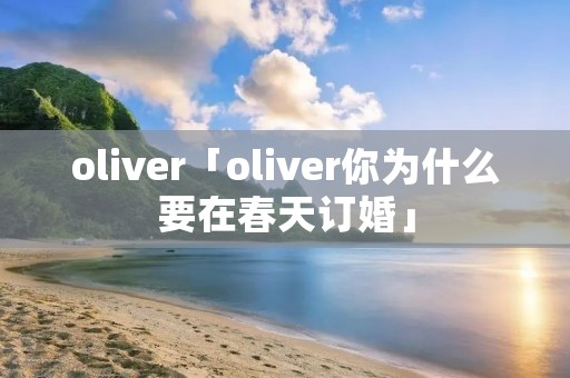oliver「oliver你为什么要在春天订婚」