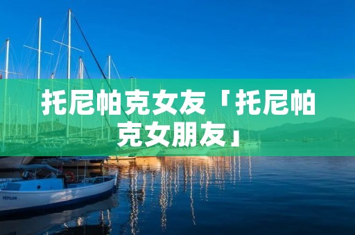 托尼帕克女友「托尼帕克女朋友」