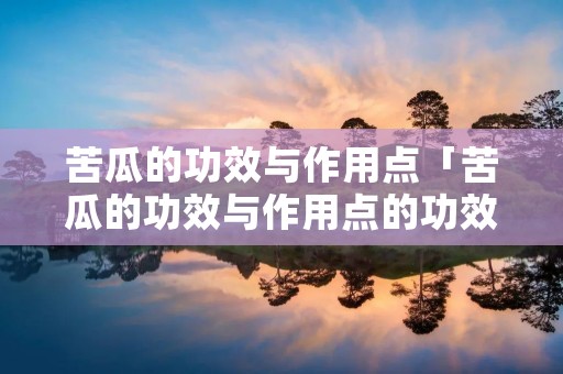 苦瓜的功效与作用点「苦瓜的功效与作用点的功效与作用及禁忌」