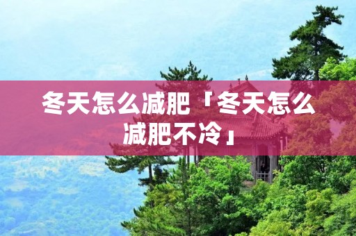 冬天怎么减肥「冬天怎么减肥不冷」