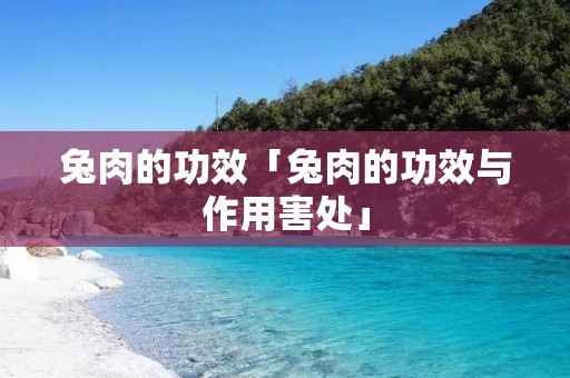 兔肉的功效「兔肉的功效与作用害处」