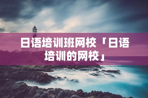 日语培训班网校「日语培训的网校」