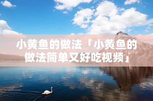 小黄鱼的做法「小黄鱼的做法简单又好吃视频」