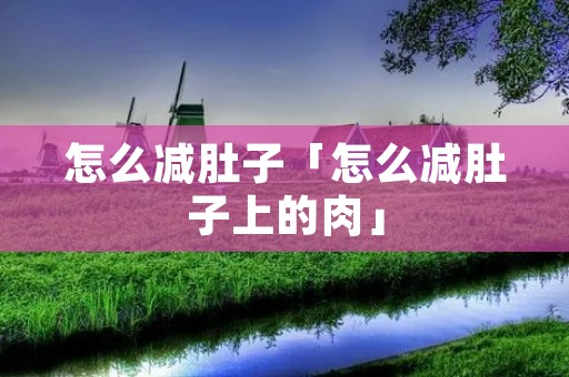 怎么减肚子「怎么减肚子上的肉」