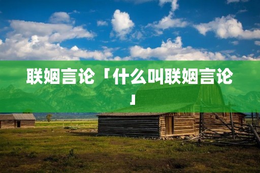 联姻言论「什么叫联姻言论」
